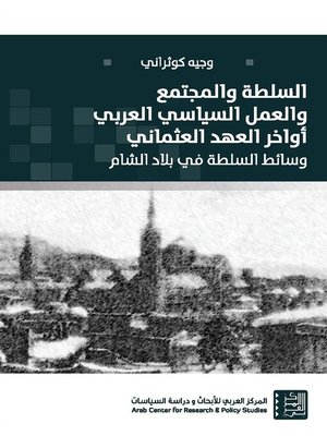 cover image of السلطة والمجتمع والعمل السياسي العربي أواخر العهد العثماني : وسائط السلطة في بلاد الشام = Power, Society and Arab Political Activism by the End of the Ottoman Era : Power Tools in the Levant